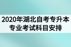 2020年湖北自考专升本专业考试科目安排