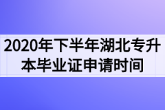 2020年下半年湖北专升本毕业证申请时间什么时候