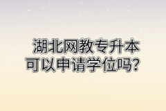 湖北网教专升本可以申请学位吗？