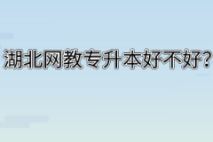 湖北网教专升本好不好？