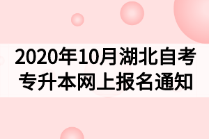 2020年10月湖北自考专升本网上报名通知