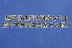 想要通过湖北网教专升本提升学历需要具备什么能力