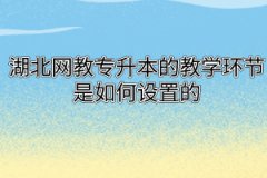 湖北网教专升本的教学环节是如何设置的