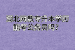 湖北网教专升本学历能考公务员吗？