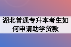 湖北普通专升本考生如何申请助学贷款？