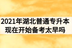 2021年湖北普通专升本现在开始备考会不会太早？