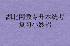 湖北网教专升本统考复习小妙招