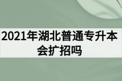 2021年湖北普通专升本会扩招吗？