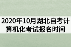 2020年10月湖北自考计算机化考试报名时间什么时候？