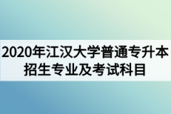 2020年江汉大学普通专升本招生专业及考试科目