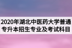 2020年湖北中医药大学普通专升本招生专业及考试科目