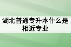 湖北普通专升本什么是相近专业？