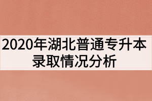 2020年湖北普通专升本录取情况分析