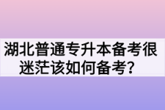 湖北普通专升本备考很迷茫该如何备考？