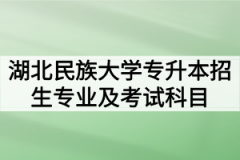 2020年湖北民族大学普通专升本招生专业及考试科目