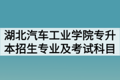 2020年湖北汽车工业学院普通专升本招生专业及考试科目