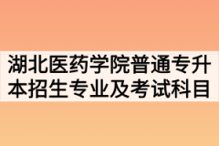 2020年湖北医药学院普通专升本招生专业及考试科目