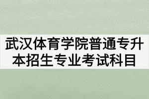 2020年武汉体育学院普通专升本招生专业考试科目和参考教材