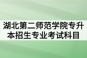 2020年湖北第二师范学院普通专升本招生专业考试科目及参考教材