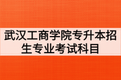 2020年武汉工商学院普通专升本招生专业考试科目及参考教材