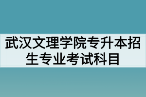 2020年武汉文理学院普通专升本招生专业考试科目及参考教材