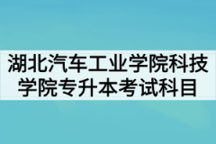 2020年湖北汽车工业学院科技学院普通专升本招生专业及考试科目