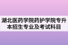 2020年湖北医药学院药护学院普通专升本招生专业及考试科目