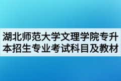 2020年湖北师范大学文理学院普通专升本招生专业考试科目及参考教材