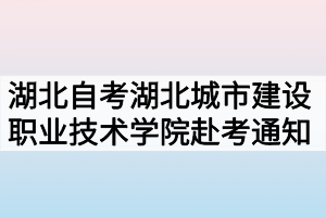 2020年10月湖北自考专升本湖北城市建设职业技术学院考点赴考通知