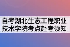 2020年10月湖北自考专升本湖北生态工程职业技术学院考点赴考须知