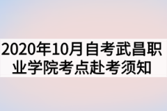 2020年10月湖北自考专升本武昌职业学院考点赴考须知