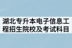 2020年湖北专升本电子信息工程专业招生院校及考试科目有哪些？