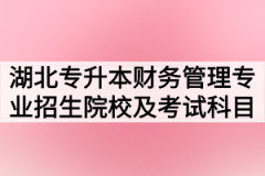 2020年湖北普通专升本财务管理专业招生院校及考试科目汇总