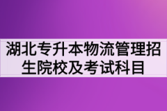 2020年湖北普通专升本物流管理招生院校及考试科目