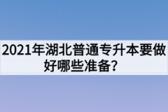 2021年湖北普通专升本要做好哪些准备？