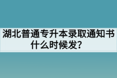 湖北普通专升本录取通知书什么时候发？