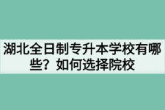 湖北全日制专升本学校有哪些？如何选择院校