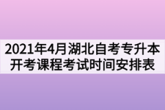 2021年4月份湖北自考面向社会开考课程考试时间安排表（专升本）