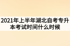 2021年上半年湖北自考专升本考试时间什么时候