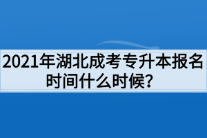 2021年湖北成考专升本报名时间什么时候？