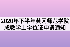 2020年下半年黄冈师范学院成教学士学位证申请通知