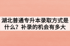 湖北普通专升本录取方式是什么？补录的机会有多大