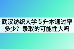 武汉纺织大学专升本通过率多少？录取的可能性大吗