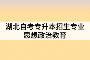 湖北自考专升本招生专业：思想政治教育