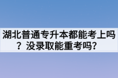 湖北普通专升本都能考上吗？没录取能重考吗？