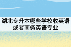 湖北专升本哪些学校收英语或者商务英语专业？