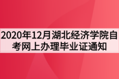 2020年12月湖北经济学院自考网上办理毕业证通知