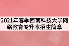 2021年春季西南科技大学网络教育专升本招生简章