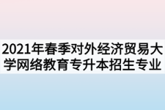 2021年春季对外经济贸易大学网络教育专升本招生专业