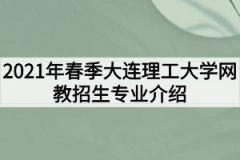 2021年春季大连理工大学网教招生专业介绍